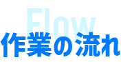 作業の流れ
